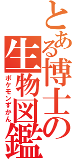 とある博士の生物図鑑（ポケモンずかん）