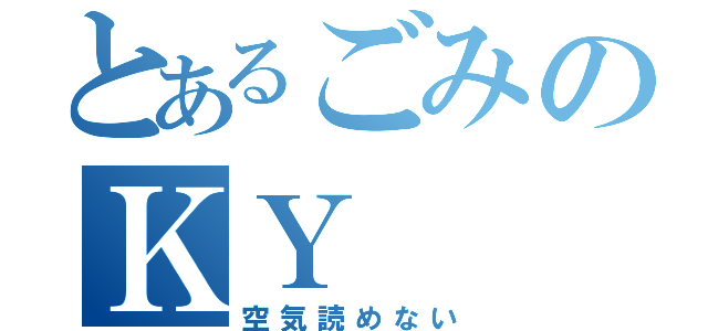 とあるごみのＫＹ（空気読めない）