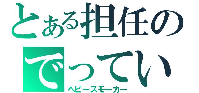 とある担任のでっていう（ヘビースモーカー）