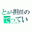 とある担任のでっていう（ヘビースモーカー）