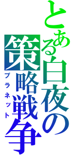 とある白夜の策略戦争（プラネット）