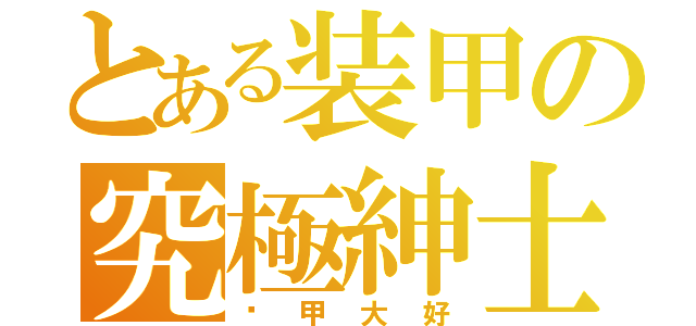 とある装甲の究極紳士（盔甲大好）