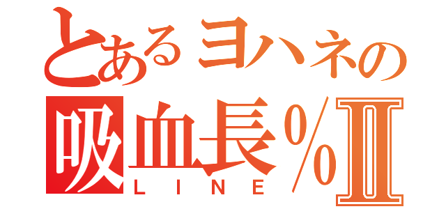 とあるヨハネの吸血長％Ⅱ（ＬＩＮＥ）