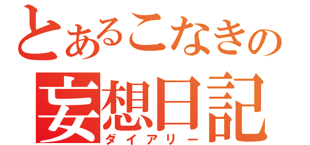 とあるこなきの妄想日記（ダイアリー）