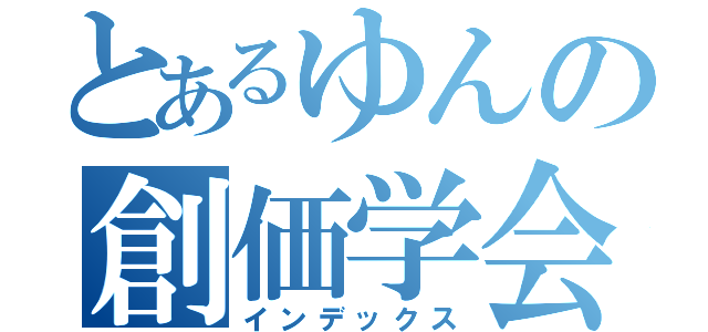 とあるゆんの創価学会（インデックス）