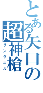 とある矢口の超神槍（グングニル）