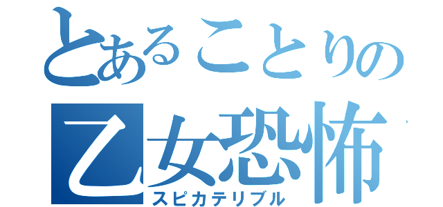 とあることりの乙女恐怖（スピカテリブル）