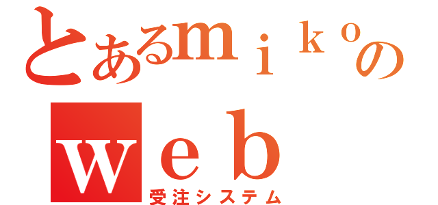 とあるｍｉｋｏｒｉのｗｅｂ（受注システム）