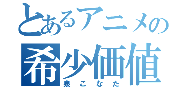 とあるアニメの希少価値（泉こなた）