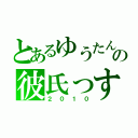 とあるゆうたんの彼氏っす（２０１０）