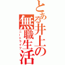 とある井上の無職生活（ニートライフ）