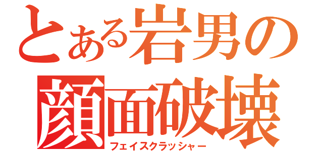 とある岩男の顔面破壊（フェイスクラッシャー）