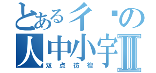 とある彳亍の人中小宇Ⅱ（双点彷徨）