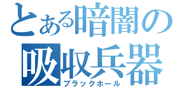 とある暗闇の吸収兵器（ブラックホール）