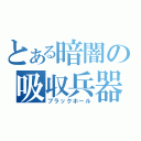 とある暗闇の吸収兵器（ブラックホール）