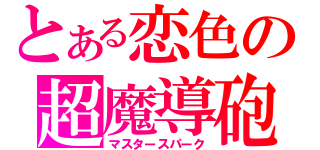 とある恋色の超魔導砲（マスタースパーク）