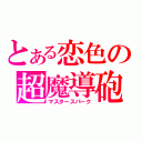 とある恋色の超魔導砲（マスタースパーク）