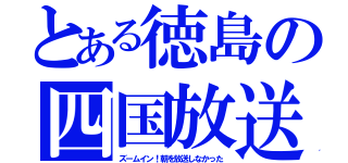 とある徳島の四国放送（ズームイン！朝を放送しなかった）