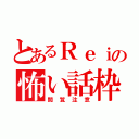 とあるＲｅｉの怖い話枠（閲覧注意）