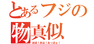 とあるフジの物真似（おほ！あは！おっほぉ！）