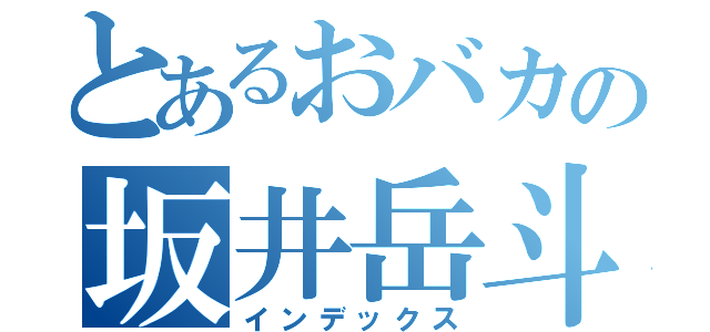 とあるおバカの坂井岳斗（インデックス）