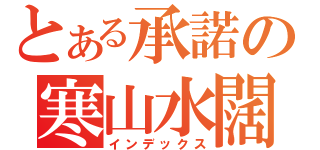 とある承諾の寒山水闊（インデックス）