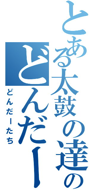 とある太鼓の達人のどんだー達（どんだーたち）