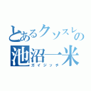 とあるクソスレの池沼一米（ガイジッチ）