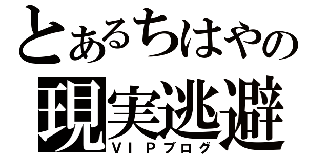 とあるちはやの現実逃避（ＶＩＰブログ）