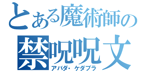 とある魔術師の禁呪呪文（アバダ・ケダブラ）