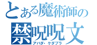 とある魔術師の禁呪呪文（アバダ・ケダブラ）