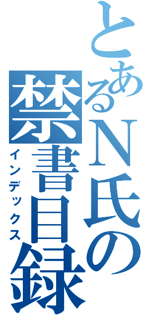 とあるＮ氏の禁書目録（インデックス）