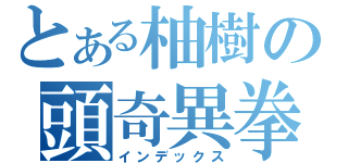 とある柚樹の頭奇異拳（インデックス）