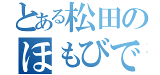 とある松田のほもびでお（）