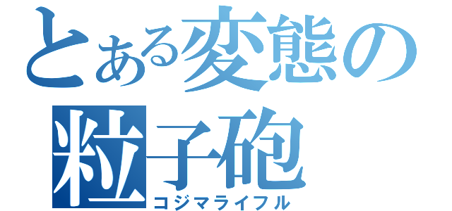 とある変態の粒子砲（コジマライフル）