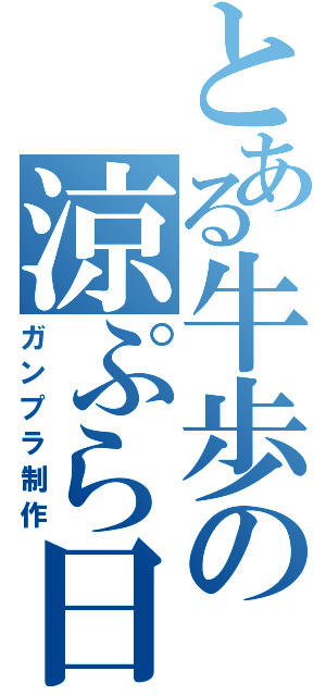 とある牛歩の涼ぷら日記（ガンプラ制作）