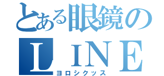 とある眼鏡のＬＩＮＥ（ヨロシクッス）