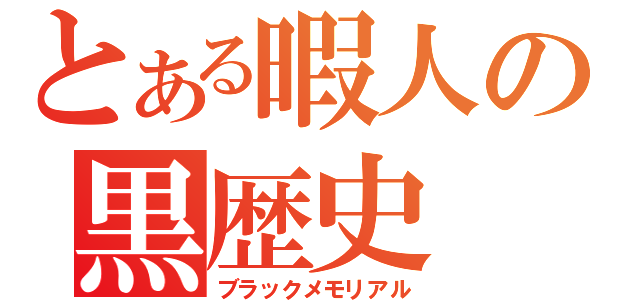 とある暇人の黒歴史（ブラックメモリアル）