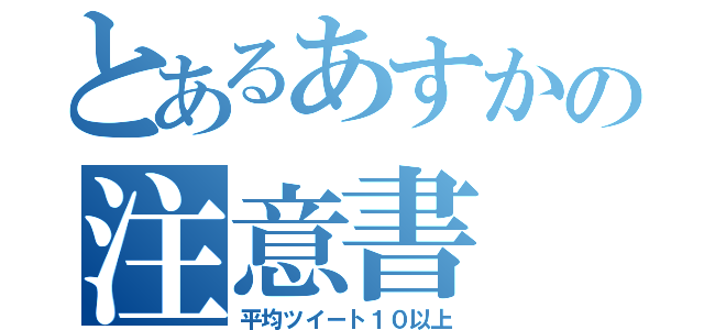 とあるあすかの注意書（平均ツイート１０以上）