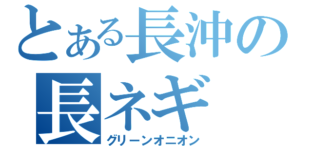 とある長沖の長ネギ（グリーンオニオン）