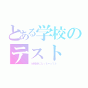 とある学校のテスト（１週間前になっちゃってた）