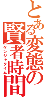 とある変態の賢者時間（ケンジャタイム）