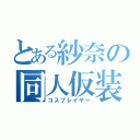 とある紗奈の同人仮装（コスプレイヤー）