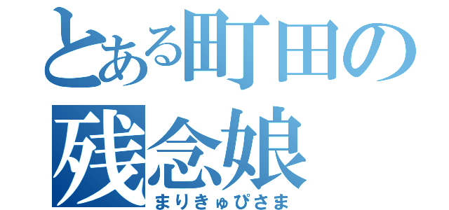 とある町田の残念娘（まりきゅぴさま）