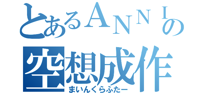 とあるＡＮＮＩの空想成作者（まいんくらふたー）