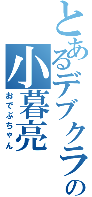 とあるデブクライムの小暮亮Ⅱ（おでぶちゃん）