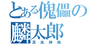 とある傀儡の麟太郎（月光神偽）