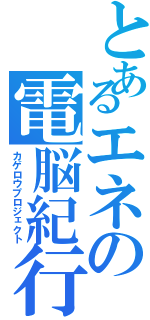 とあるエネの電脳紀行（カゲロウプロジェクト）