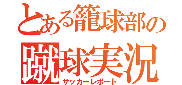 とある籠球部の蹴球実況（サッカーレポート）