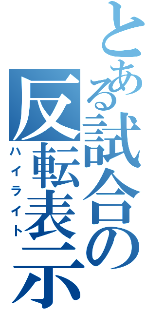 とある試合の反転表示（ハイライト）